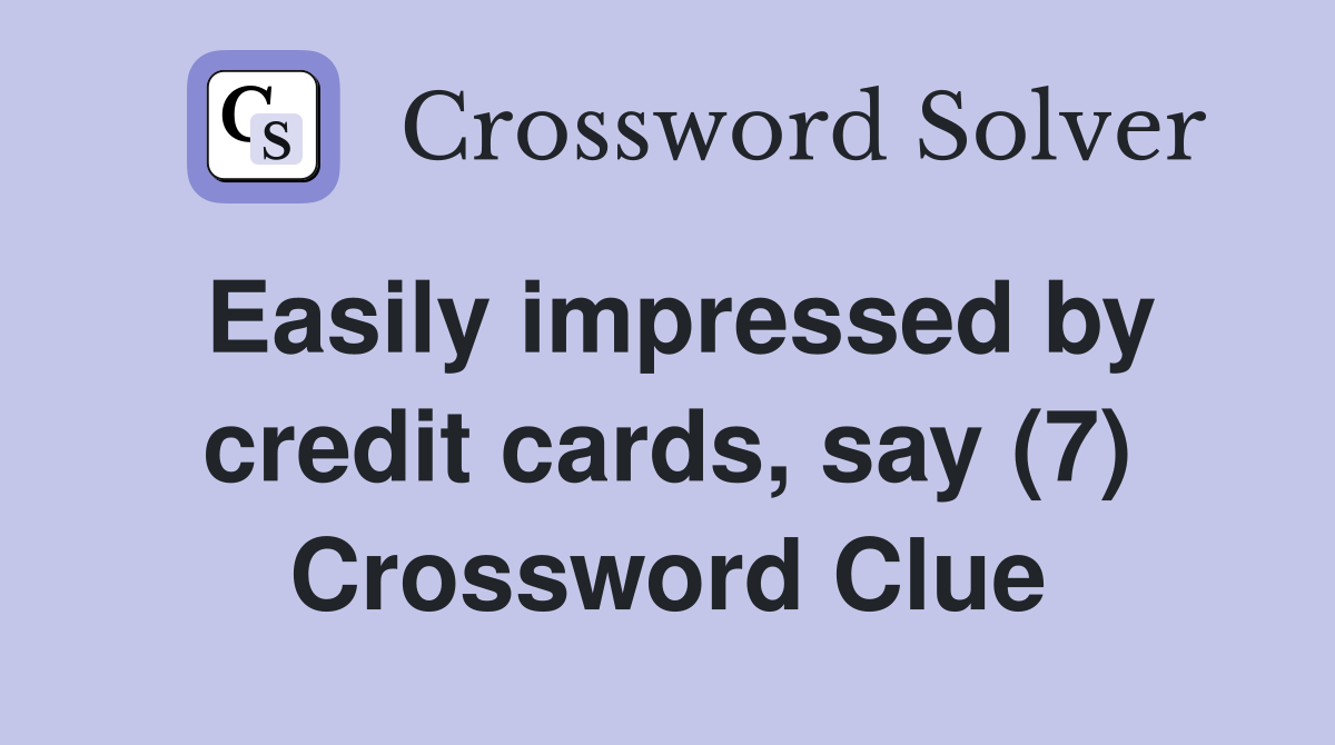 Easily impressed by credit cards, say (7) Crossword Clue Answers Crossword Solver